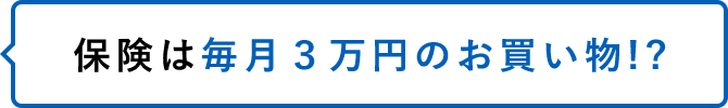 保険は毎月３万円のお買い物!?