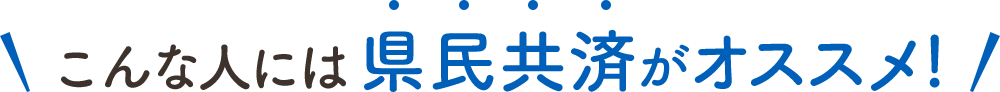 こんな人には県民共済がオススメ！